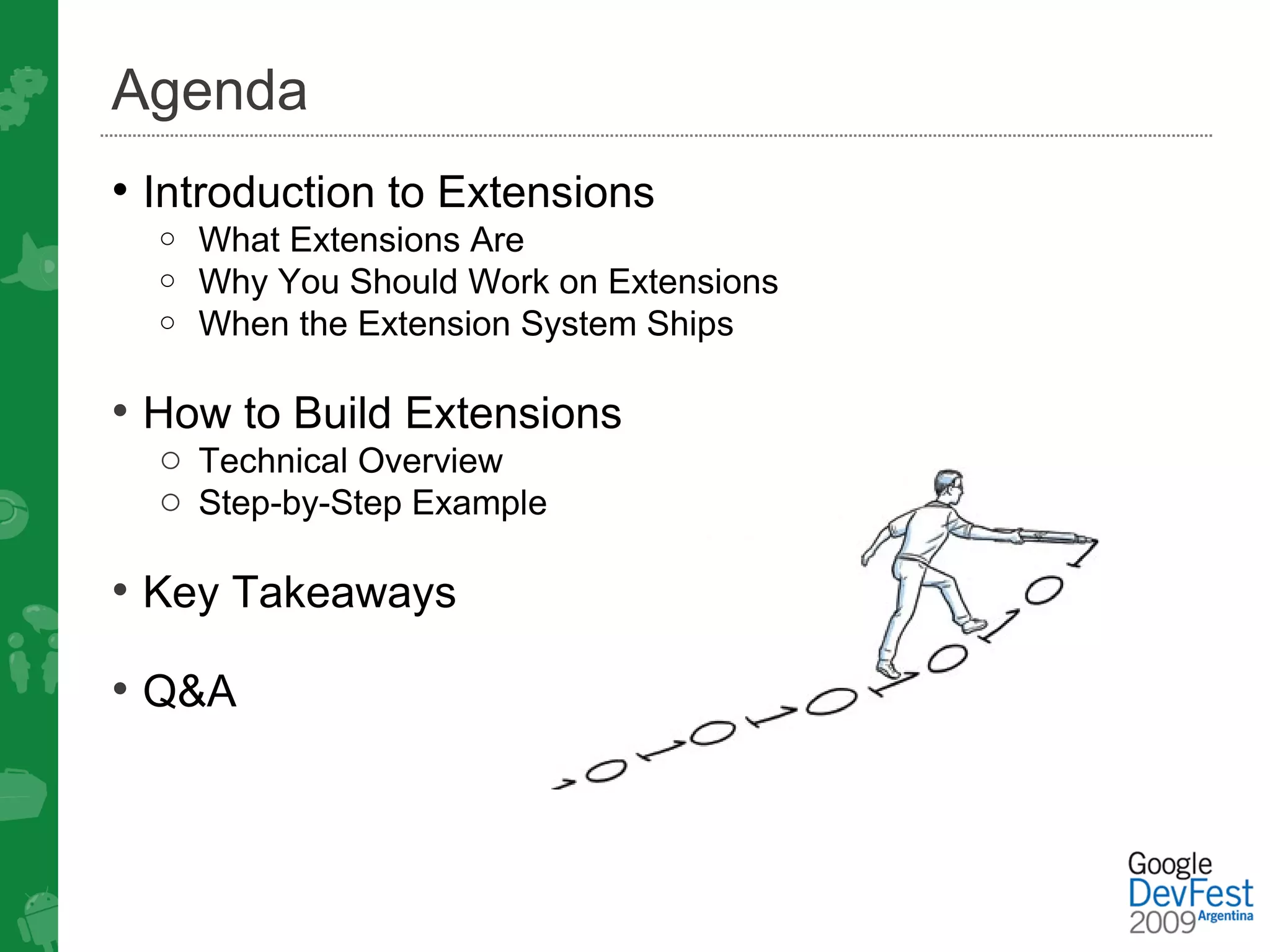 Agenda
• Introduction to Extensions
  o What Extensions Are
  o Why You Should Work on Extensions
  o When the Extension System Ships


• How to Build Extensions
  o Technical Overview
  o Step-by-Step Example

• Key Takeaways

• Q&A
 