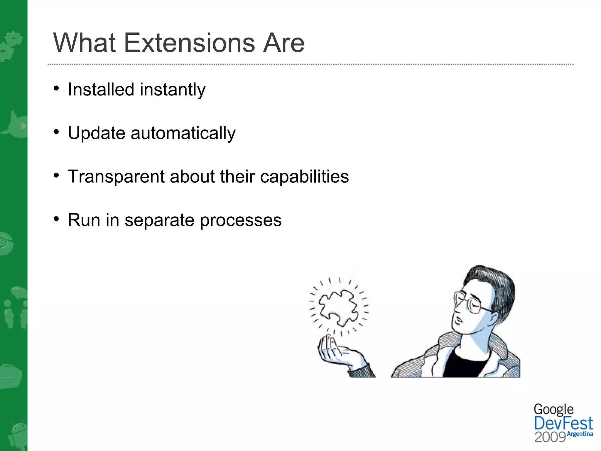 What Extensions Are
• Installed instantly

• Update automatically

• Transparent about their capabilities

• Run in separate processes
 