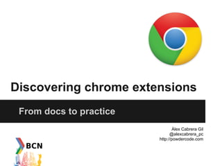 Discovering chrome extensions
 From docs to practice
                                 Àlex Cabrera Gil
                               @alexcabrera_pc
                         http://powdercode.com
 
