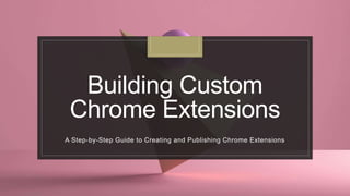 Building Custom
Chrome Extensions
A Step-by-Step Guide to Creating and Publishing Chrome Extensions
 
