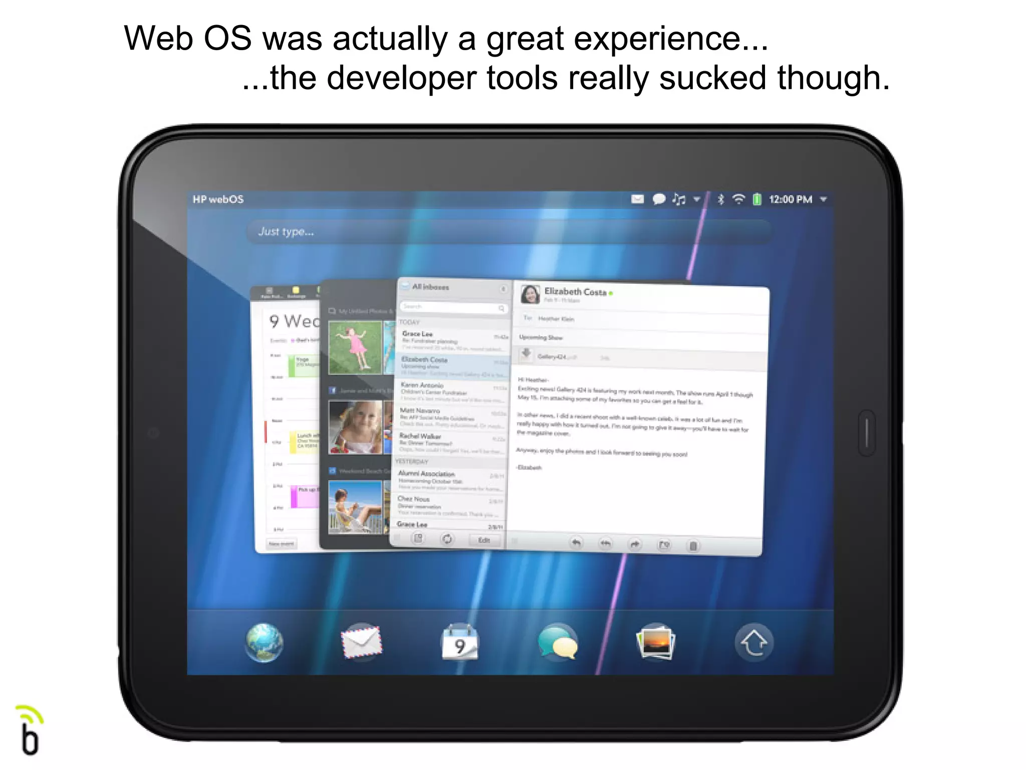 Web OS was actually a great experience...
     ...the developer tools really sucked though.
 