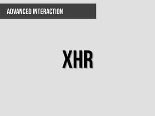 ADVANCED INTERACTION




                   xhr
 