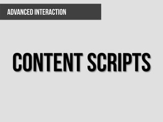 ADVANCED INTERACTION




 Content scripts
 