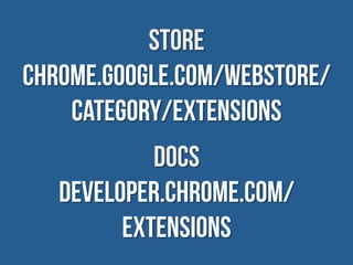 STORE
chrome.google.com/webstore/
    category/extensions
            DOCS
   developer.chrome.com/
         extensions
 