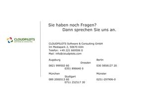 CLOUDPILOTS Software & Consulting GmbH
Im Mediapark 2, 50670 Köln
Telefon: +49 221 669506 0
Mail: info@cloudpilots.com
Augsburg Berlin
Dresden
0821 999502 60 030 5858127 20
0351 896640 0
München Münster
Stuttgart
089 2000513 60 0251-297906-0
0711 252517 30
Sie haben noch Fragen?
Dann sprechen Sie uns an.
 