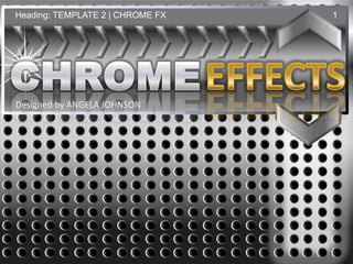 Heading: TEMPLATE 2 | CHROME FX   1




Designed by ANGELA JOHNSON
 