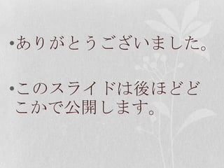 ありがとうございました。このスライドは後ほどどこかで公開します。