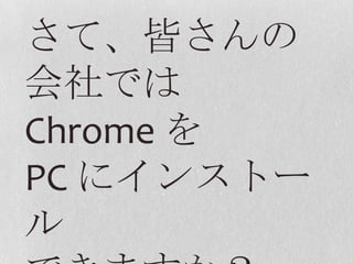 さて、皆さんの会社ではChrome をPC にインストールできますか？