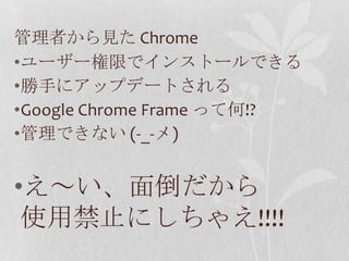 管理者から見た Chromeユーザー権限でインストールできる勝手にアップデートされるGoogle Chrome Frame って何!?管理できない (-_-メ)え～い、面倒だから使用禁止にしちゃえ!!!!