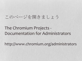 このページを開きましょうThe Chromium Projects - Documentation for Administrators http://www.chromium.org/administrators