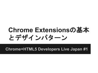 Chrome Extensionsの基本
とデザインパターン
Chrome+HTML5 Developers Live Japan #1
 