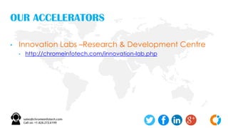 OUR ACCELERATORS
• Innovation Labs –Research & Development Centre
• http://chromeinfotech.com/innovation-lab.php
 