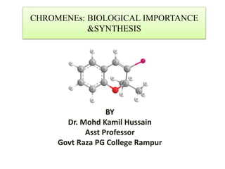 CHROMENEs: BIOLOGICAL IMPORTANCE
&SYNTHESIS
BY
Dr. Mohd Kamil Hussain
Asst Professor
Govt Raza PG College Rampur
 