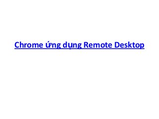 Chrome ứng dụng Remote Desktop
 