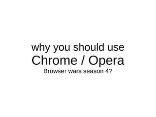 why you should use
Chrome / Opera
Browser wars season 4?
 