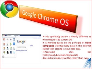 Google Chrome Operating System is a new invention by  search engine giant Google.