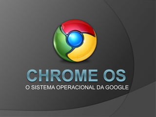 O SISTEMA OPERACIONAL DA GOOGLE
 