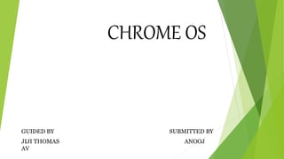 CHROME OS
GUIDED BY SUBMITTED BY
JIJI THOMAS ANOOJ
AV
 