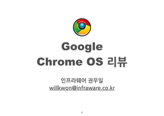 Google
Chrome OS 리뷰
      인프라웨어권우일
 willkwon@infraware.co.kr



            1
 