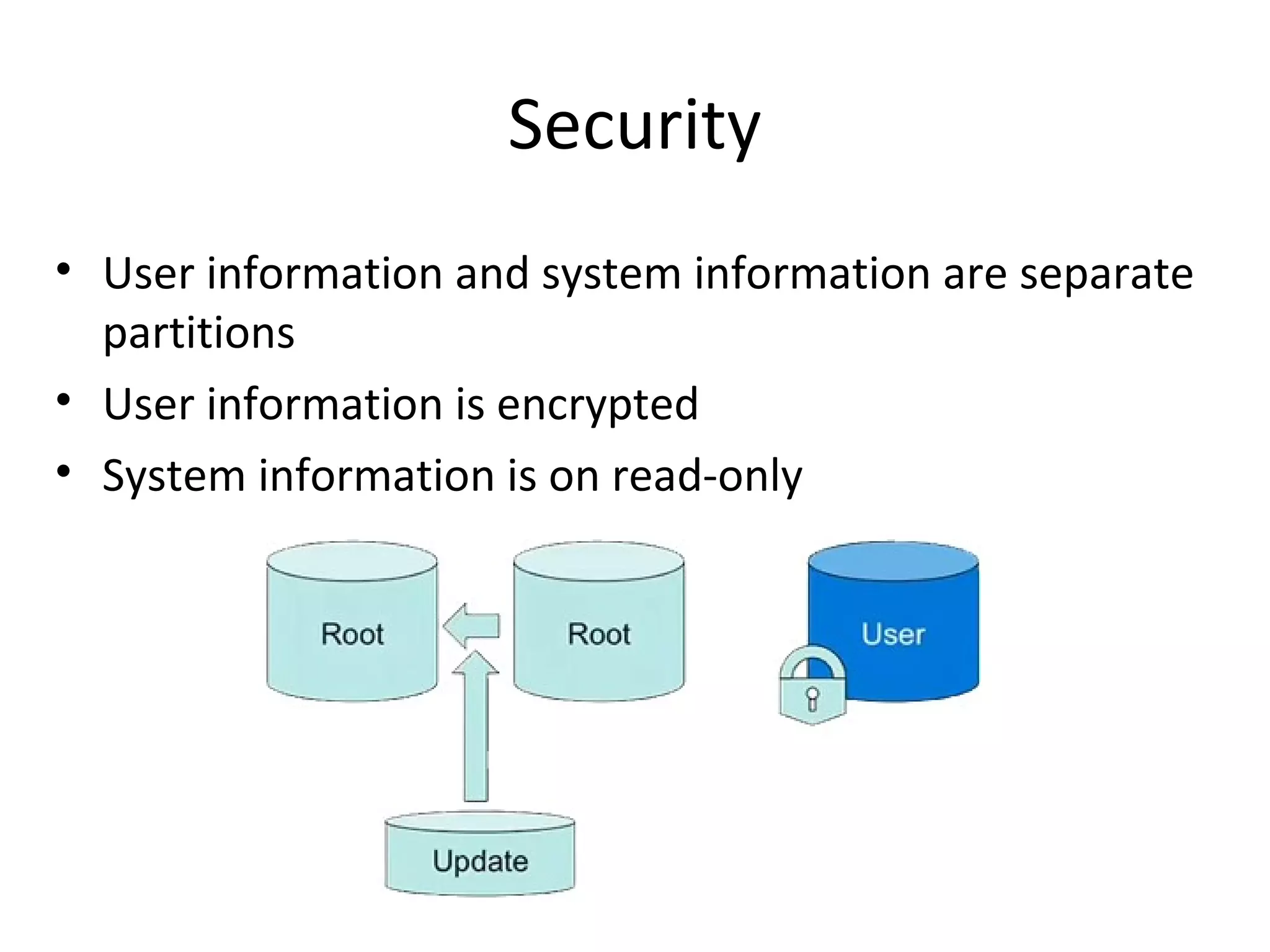 Security
• User information and system information are separate
  partitions
• User information is encrypted
• System information is on read-only
 