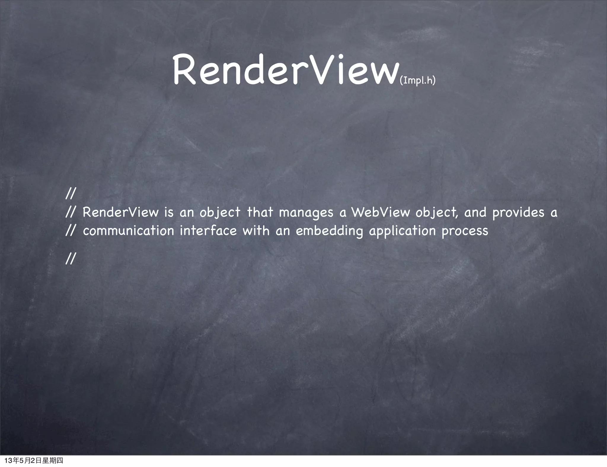 RenderView(Impl.h)
//
// RenderView is an object that manages a WebView object, and provides a
// communication interface with an embedding application process
//
13年5月2日星期四
 