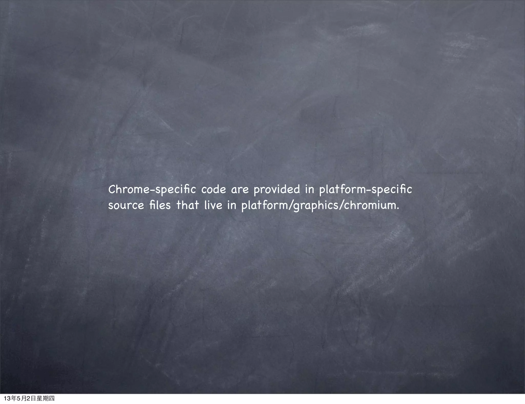Chrome-speciﬁc code are provided in platform-speciﬁc
source ﬁles that live in platform/graphics/chromium.
13年5月2日星期四
 