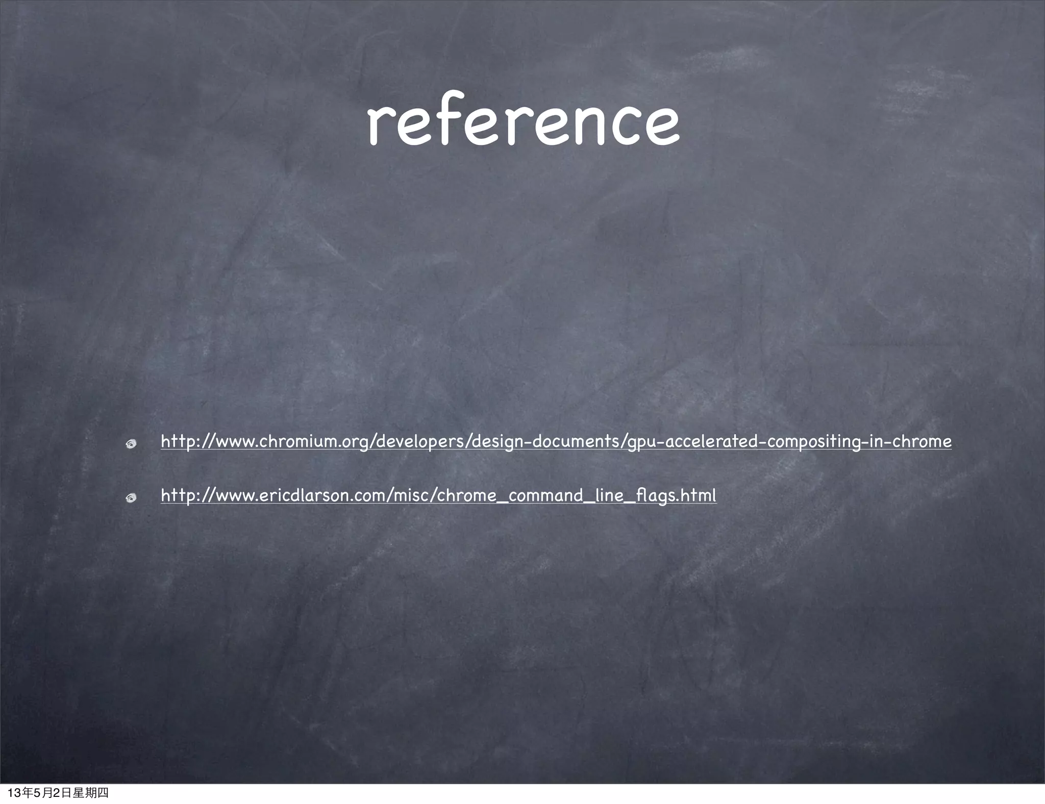 reference
http://www.chromium.org/developers/design-documents/gpu-accelerated-compositing-in-chrome
http://www.ericdlarson.com/misc/chrome_command_line_ﬂags.html
13年5月2日星期四
 