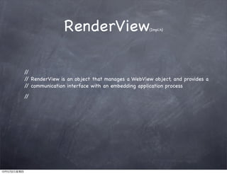 RenderView(Impl.h)
//
// RenderView is an object that manages a WebView object, and provides a
// communication interface with an embedding application process
//
13年5月2日星期四
 