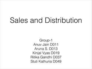 Sales and Distribution
Group-1
Anuv Jain D011
Aruna S. D013
Kinjal Vyas D019
Ritika Gandhi D037
Stuti Kathuria D049
 