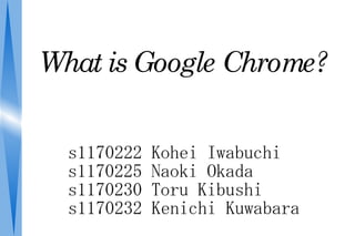 What is Google Chrome?


  s1170222   Kohei Iwabuchi
  s1170225   Naoki Okada
  s1170230   Toru Kibushi
  s1170232   Kenichi Kuwabara
 