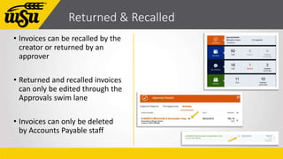 Returned & Recalled
• Invoices can be recalled by the
creator or returned by an
approver
• Returned and recalled invoices
...