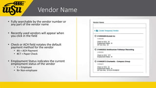 Vendor Name
• Fully searchable by the vendor number or
any part of the vendor name
• Recently used vendors will appear whe...
