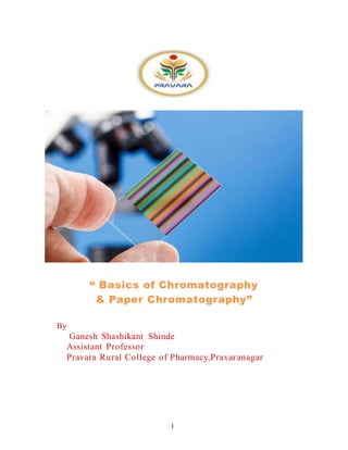 1
“ Basics of Chromatography
& Paper Chromatography”
By
Ganesh Shashikant Shinde
Assistant Professor
Pravara Rural College of Pharmacy,Pravaranagar
 