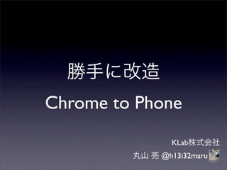 Chrome to Phone
              KLab
            @h13i32maru
 
