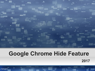 Google Chrome Hide Feature
2017
 