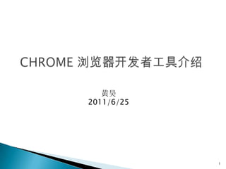 ChRome 浏览器开发者工具介绍 黄昊 2011/6/25 1 