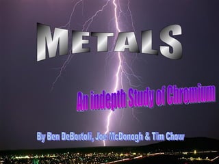 METALS An indepth Study of Chromium By Ben DeBortoli, Joe McDonogh & Tim Chow 