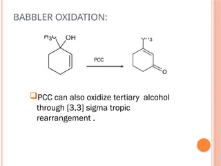 BABBLER OXIDATION:
CH3
O
C
H3 OH
PCC can also oxidize tertiary alcohol
through [3,3] sigma tropic
rearrangement .
 