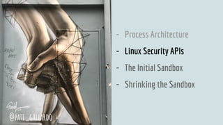 - Process Architecture
- Linux Security APIs
- The Initial Sandbox
- Shrinking the Sandbox
@pati_gallardo
 