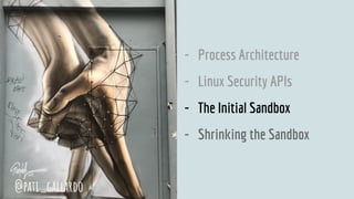 - Process Architecture
- Linux Security APIs
- The Initial Sandbox
- Shrinking the Sandbox
@pati_gallardo
 