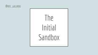 The
Initial
Sandbox
@pati_gallardo
 