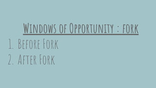 Windows of Opportunity : fork
1. Before Fork
2. After Fork
 