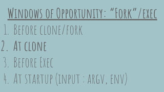 Windows of Opportunity: “Fork”/exec
1. Before clone/fork
2. At clone
3. Before Exec
4. At startup (input : argv, env)
 