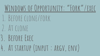 Windows of Opportunity: “Fork”/exec
1. Before clone/fork
2. At clone
3. Before Exec
4. At startup (input : argv, env)
 