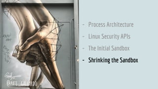 - Process Architecture
- Linux Security APIs
- The Initial Sandbox
- Shrinking the Sandbox
@pati_gallardo
 