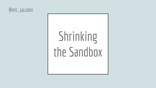 Shrinking
the Sandbox
@pati_gallardo
 