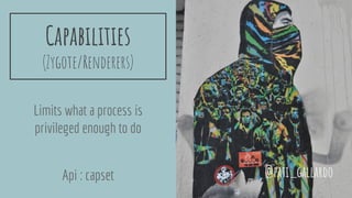 Capabilities
(Zygote/Renderers)
Limits what a process is
privileged enough to do
Api : capset @pati_gallardo
 