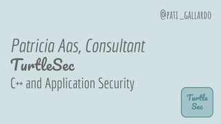 Patricia Aas, Consultant
T S
C++ and Application Security
T
S
@pati_gallardo
 