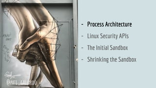 - Process Architecture
- Linux Security APIs
- The Initial Sandbox
- Shrinking the Sandbox
@pati_gallardo
 