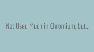 Not Used Much in Chromium, but...
 